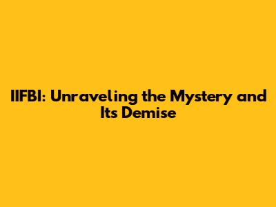 IIFBI: Unraveling the Mystery and Its Demise