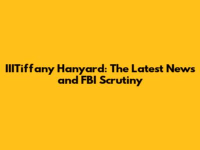 IIITiffany Hanyard: The Latest News and FBI Scrutiny