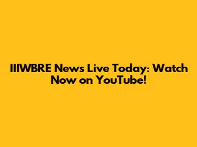 IIIWBRE News Live Today: Watch Now on YouTube!