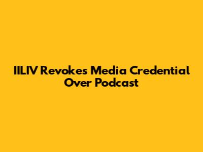 IILIV Revokes Media Credential Over Podcast