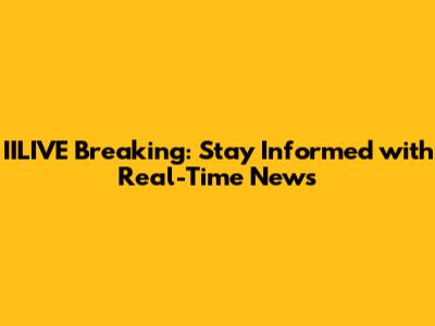 IILIVE Breaking: Stay Informed with Real-Time News