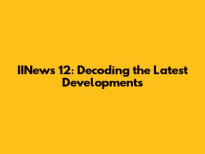 IINews 12: Decoding the Latest Developments