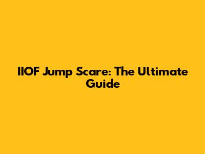 IIOF Jump Scare: The Ultimate Guide