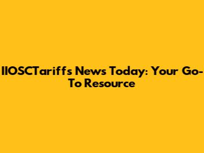 IIOSCTariffs News Today: Your Go-To Resource