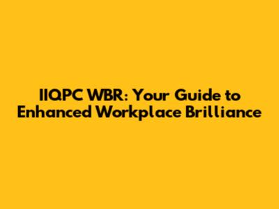 IIQPC WBR: Your Guide to Enhanced Workplace Brilliance