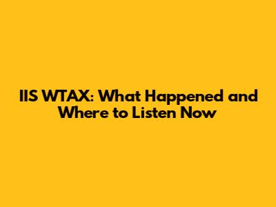 IIS WTAX: What Happened and Where to Listen Now