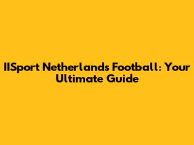 IISport Netherlands Football: Your Ultimate Guide