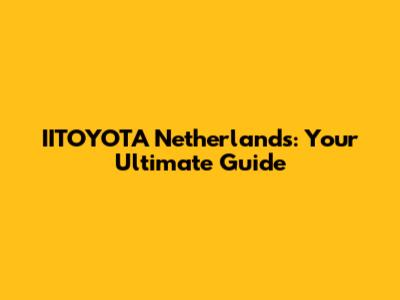 IITOYOTA Netherlands: Your Ultimate Guide