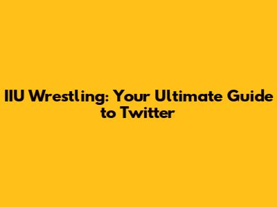 IIU Wrestling: Your Ultimate Guide to Twitter
