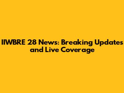 IIWBRE 28 News: Breaking Updates and Live Coverage