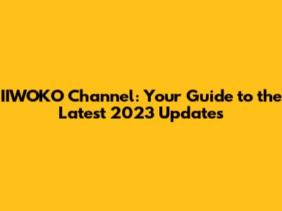 IIWOKO Channel: Your Guide to the Latest 2023 Updates