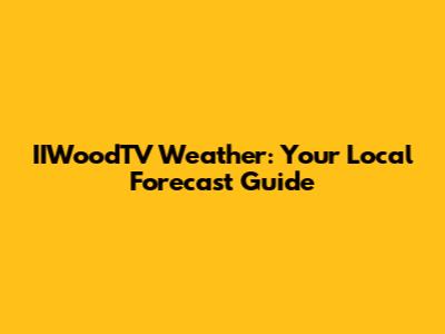 IIWoodTV Weather: Your Local Forecast Guide