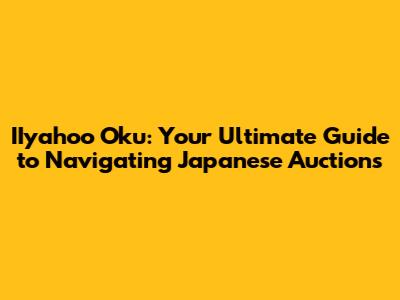 IIyahoo Oku: Your Ultimate Guide to Navigating Japanese Auctions