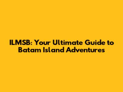 ILMSB: Your Ultimate Guide to Batam Island Adventures