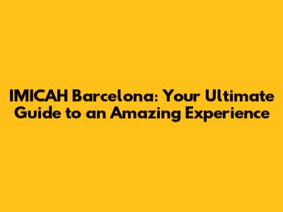 IMICAH Barcelona: Your Ultimate Guide to an Amazing Experience