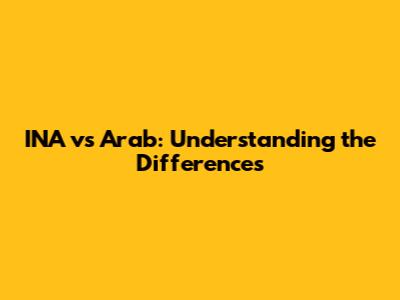 INA vs Arab: Understanding the Differences