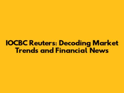 IOCBC Reuters: Decoding Market Trends and Financial News
