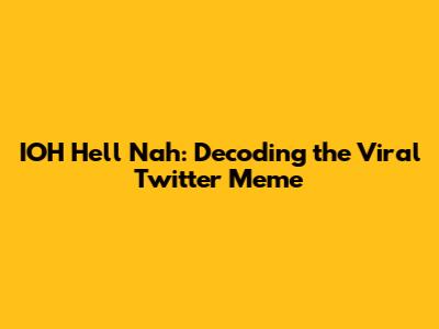 IOH Hell Nah: Decoding the Viral Twitter Meme