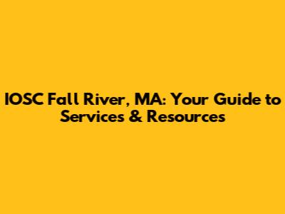 IOSC Fall River, MA: Your Guide to Services & Resources