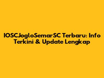 IOSCJogloSemarSC Terbaru: Info Terkini & Update Lengkap