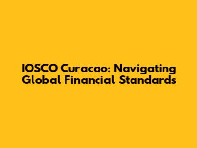 IOSCO Curacao: Navigating Global Financial Standards