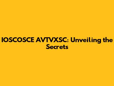 IOSCOSCE AVTVXSC: Unveiling the Secrets
