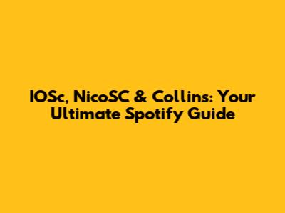 IOSc, NicoSC & Collins: Your Ultimate Spotify Guide