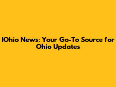 IOhio News: Your Go-To Source for Ohio Updates