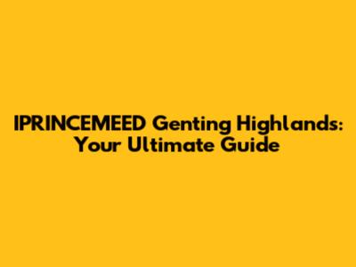 IPRINCEMEED Genting Highlands: Your Ultimate Guide