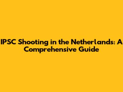 IPSC Shooting in the Netherlands: A Comprehensive Guide