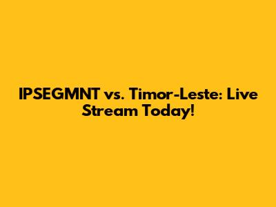 IPSEGMNT vs. Timor-Leste: Live Stream Today!