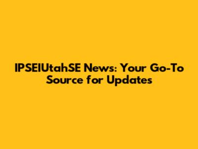 IPSEIUtahSE News: Your Go-To Source for Updates