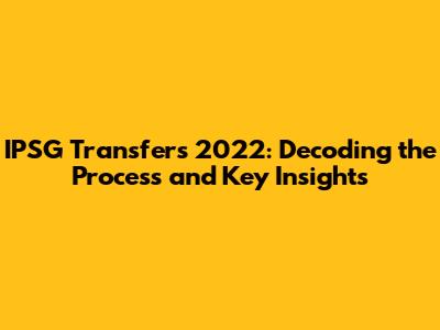 IPSG Transfers 2022: Decoding the Process and Key Insights