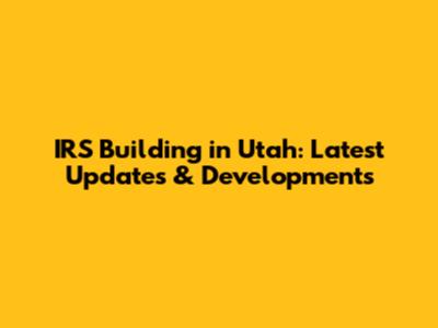 IRS Building in Utah: Latest Updates & Developments
