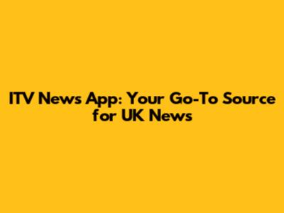 ITV News App: Your Go-To Source for UK News