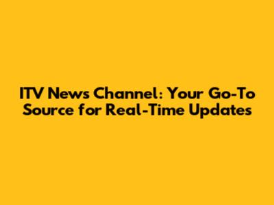 ITV News Channel: Your Go-To Source for Real-Time Updates