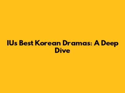 IU's Best Korean Dramas: A Deep Dive