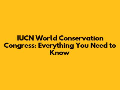 IUCN World Conservation Congress: Everything You Need to Know