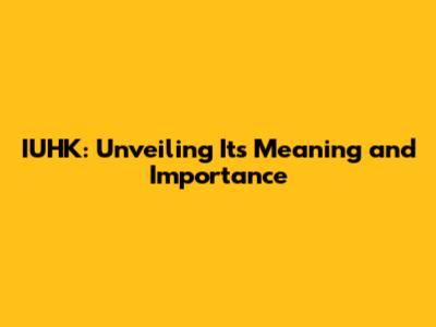IUHK: Unveiling Its Meaning and Importance