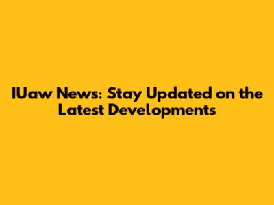 IUaw News: Stay Updated on the Latest Developments