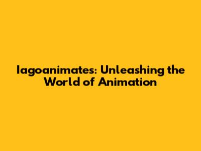 Iagoanimates: Unleashing the World of Animation
