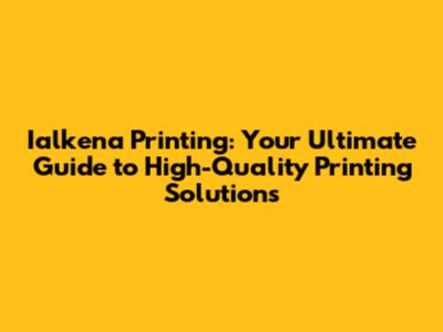 Ialkena Printing: Your Ultimate Guide to High-Quality Printing Solutions