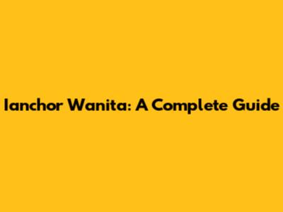 Ianchor Wanita: A Complete Guide
