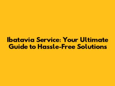 Ibatavia Service: Your Ultimate Guide to Hassle-Free Solutions