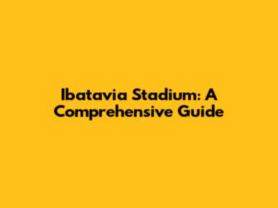 Ibatavia Stadium: A Comprehensive Guide