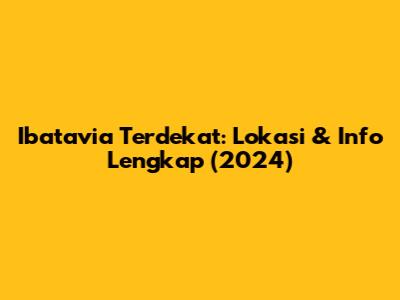 Ibatavia Terdekat: Lokasi & Info Lengkap (2024)