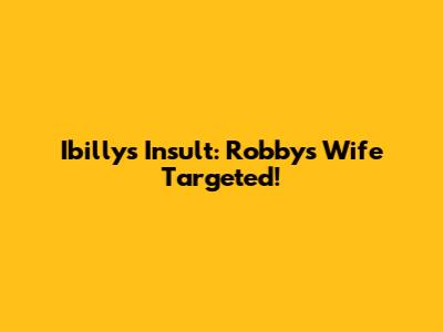 Ibilly's Insult: Robby's Wife Targeted!
