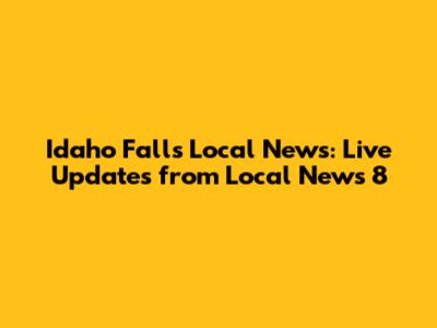 Idaho Falls Local News: Live Updates from Local News 8