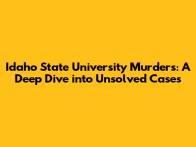 Idaho State University Murders: A Deep Dive into Unsolved Cases