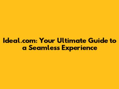 Ideal.com: Your Ultimate Guide to a Seamless Experience
